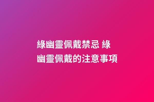 綠幽靈佩戴禁忌 綠幽靈佩戴的注意事項